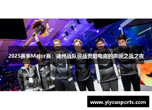 2025赛季Major赛：德州战队迎战贵阳电竞的命运之战之夜